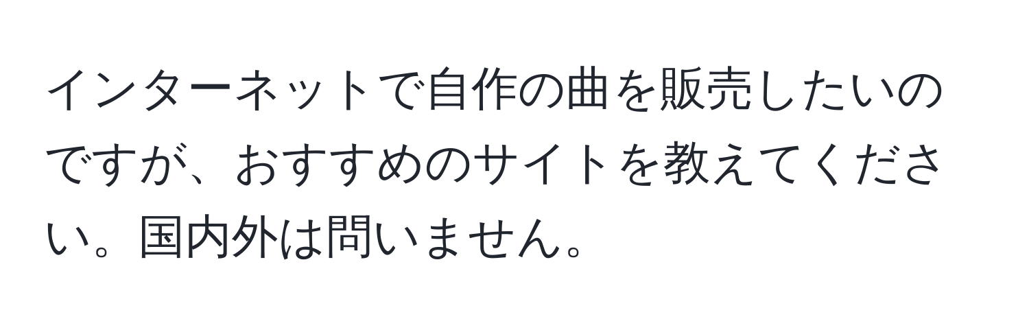 インターネットで自作の曲を販売したいのですが、おすすめのサイトを教えてください。国内外は問いません。