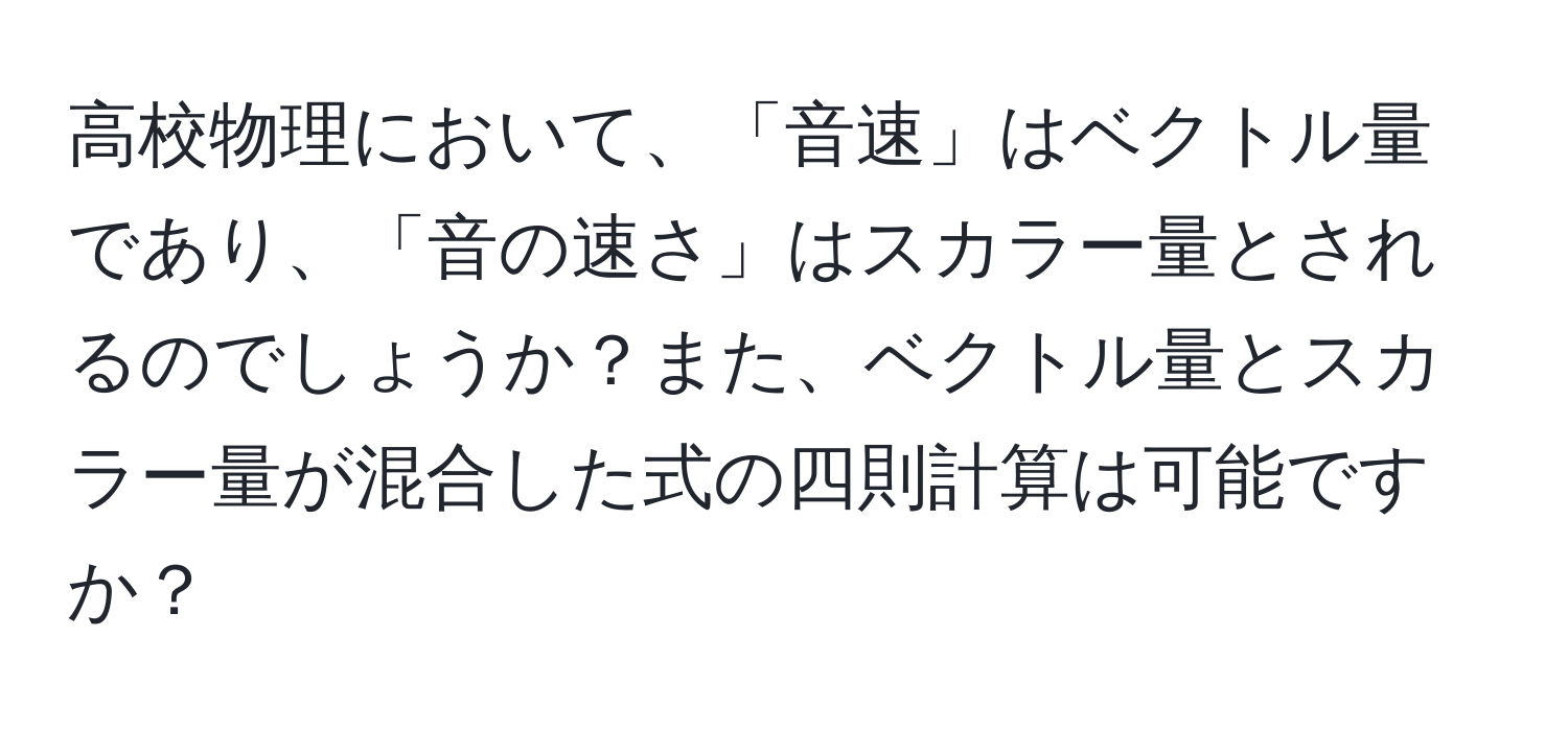 高校物理において、「音速」はベクトル量であり、「音の速さ」はスカラー量とされるのでしょうか？また、ベクトル量とスカラー量が混合した式の四則計算は可能ですか？