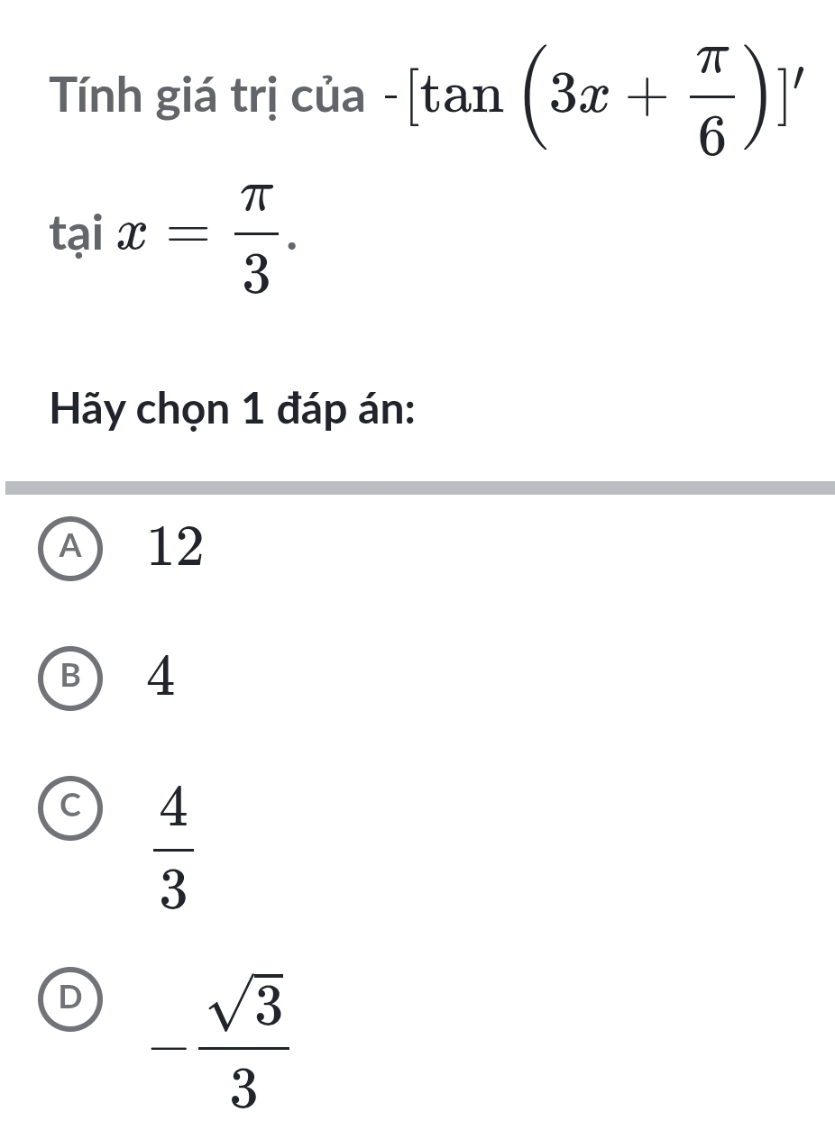 Tính giá trị của -[tan (3x+ π /6 )]'
taix= π /3 . 
Hãy chọn 1 đáp án:
A 12
B) 4
C  4/3 
D - sqrt(3)/3 