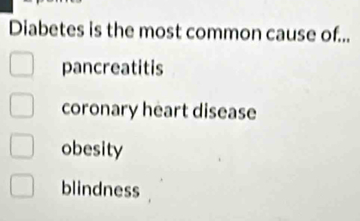 Diabetes is the most common cause of...
pancreatitis
coronary heart disease
obesity
blindness