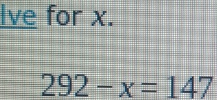 Ive for x.
292-x=147