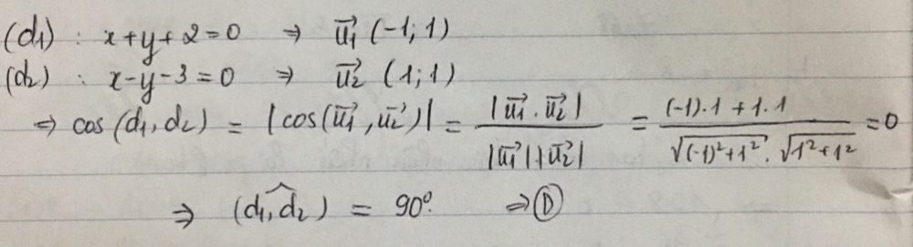 (d): x+y+2=0
vector u_1(-1,1)
(d ) x-y-3=0 vector u_2(1;1)
cos (d_1,d_2)=|cos (vector u_1,vector u_2)|=frac |vector u_1· vector u_2||vector u_1||vector u_2|=frac (-1)· 1+1· 1sqrt((-1)^2)+1^2· sqrt(1^2+1^2)=0
(d_1,hat d_2)=90°. ①