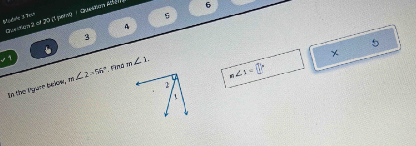 Question Atten 
6 
Module 3 Test 
5 
4 
3 
5 
1 
In the figure below, m∠ 2=56° , Find m∠ 1. 
×
m∠ 1=□°