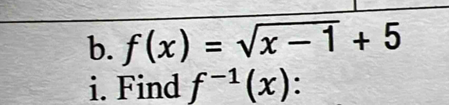 f(x)=sqrt(x-1)+5
i. Find f^(-1)(x) :