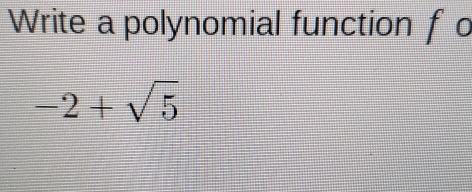 Write a polynomial function f o
-2+sqrt(5)