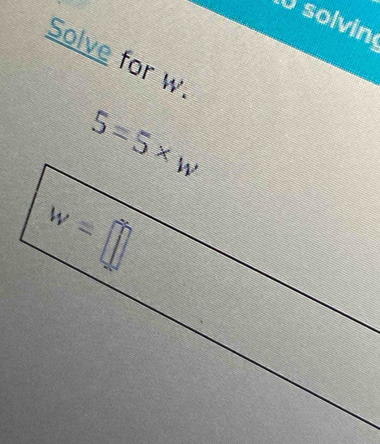 solvin
Solve for w
5=5* w