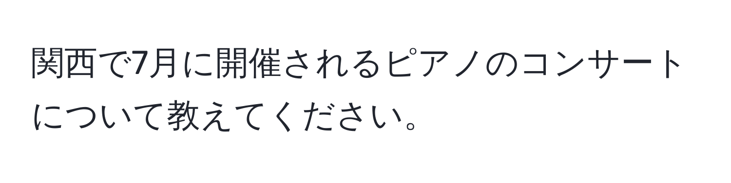 関西で7月に開催されるピアノのコンサートについて教えてください。