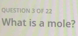 OF 22 
What is a mole?