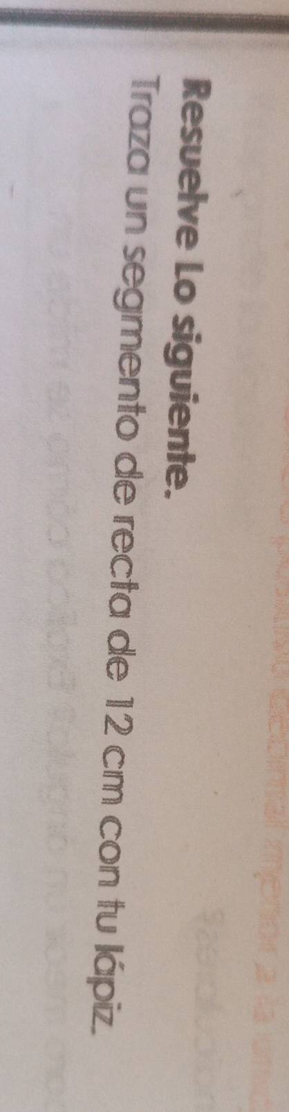 Resuelve Lo siguiente. 
Traza un segmento de recta de 12 cm con tu lápiz.