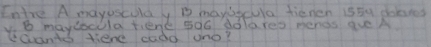 Intre A mayosculdy B maygfula fienen is5u polres 
B maylocola tiene 5o6 dolares nenos ave A 
cantd tiene cado uno?