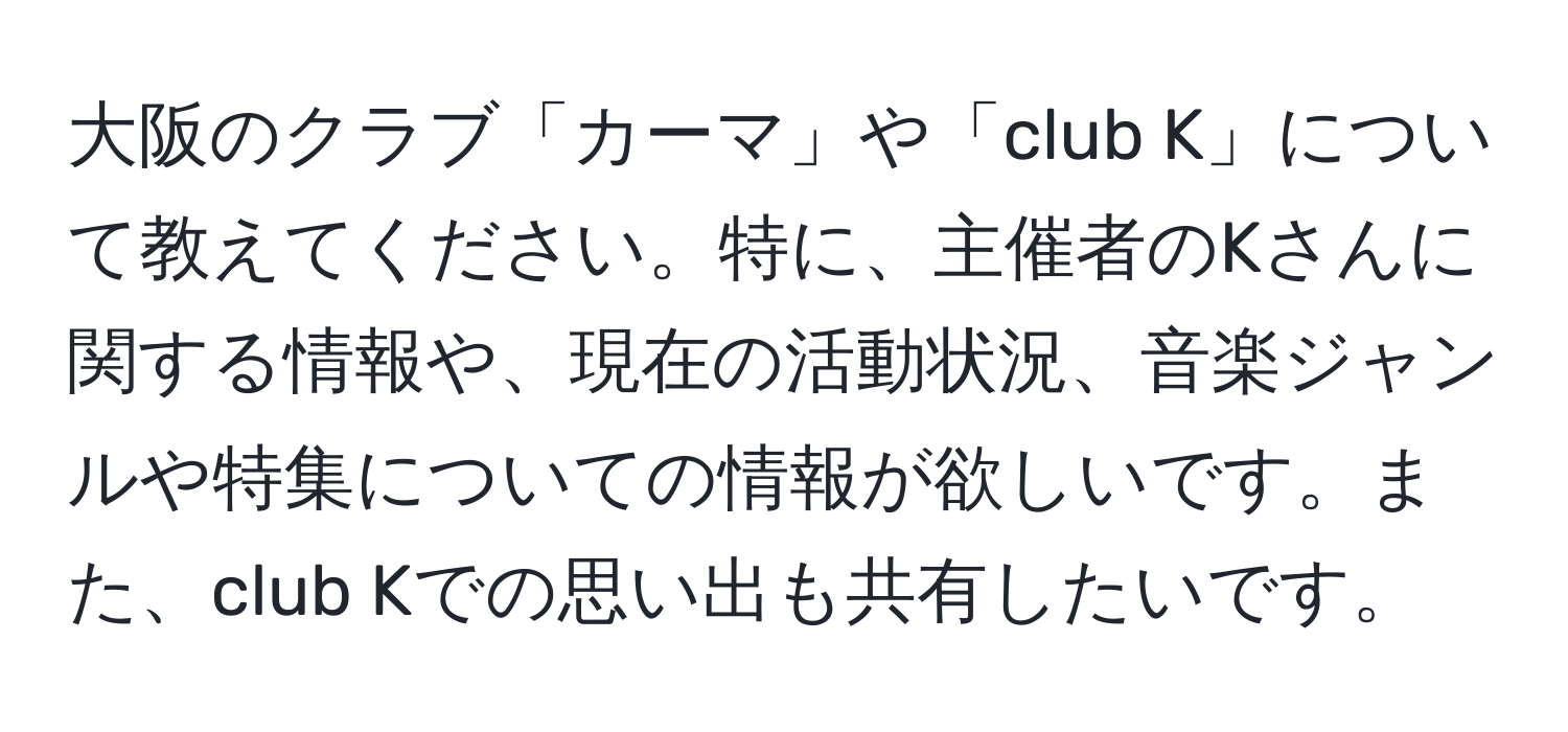 大阪のクラブ「カーマ」や「club K」について教えてください。特に、主催者のKさんに関する情報や、現在の活動状況、音楽ジャンルや特集についての情報が欲しいです。また、club Kでの思い出も共有したいです。