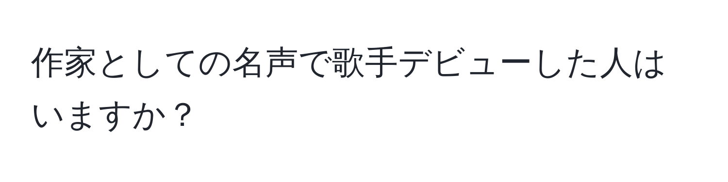 作家としての名声で歌手デビューした人はいますか？