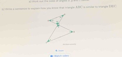 Work out the sizes of angles 2, y and 2 bed
b) Write a sentence to explain how you know that triangle ABC is similar to triangle DEC.
Q Zoom
Watch video