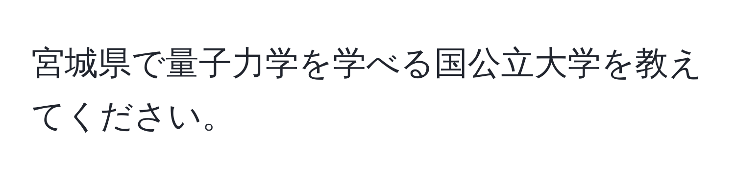 宮城県で量子力学を学べる国公立大学を教えてください。