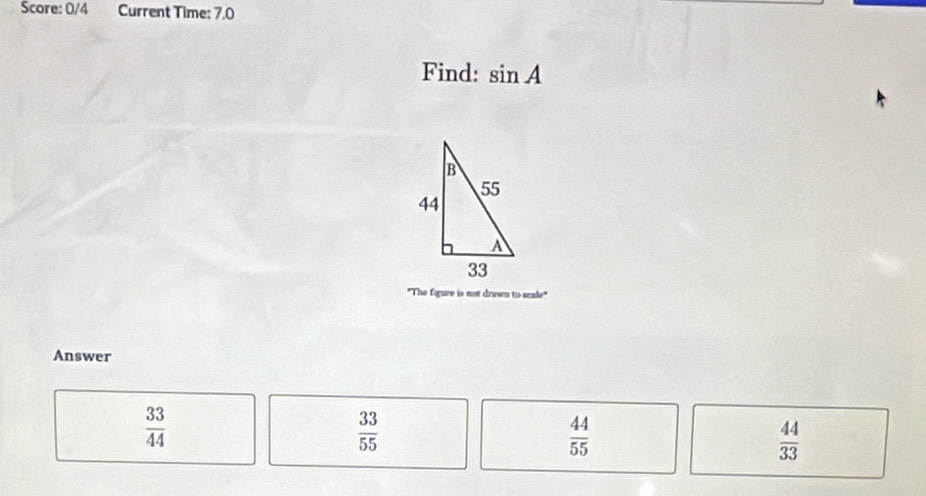 Score: 0/4 Current Time: 7.0
Find: sin A
"The figure is not drewn to scale"
Answer
 33/44 
 33/55 
 44/55 
 44/33 