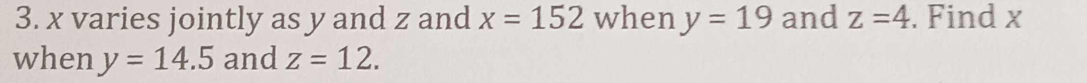 x varies jointly as y and z and x=152 when y=19 and z=4. Find x
when y=14.5 and z=12.