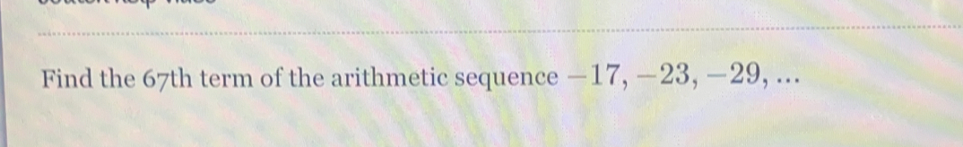 Find the 67th term of the arithmetic sequence −17,−23,−29,...