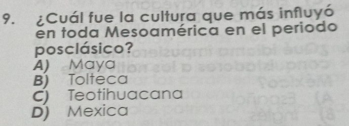 ¿Cuál fue la cultura que más influyó
en toda Mesoamérica en el periodo
posclásico?
A) Maya
B) Tolteca
C) Teotihuacana
D) Mexica