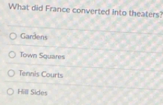 What did France converted into theaters?
Gardens
Town Squares
Tennis Courts
Hill Sides