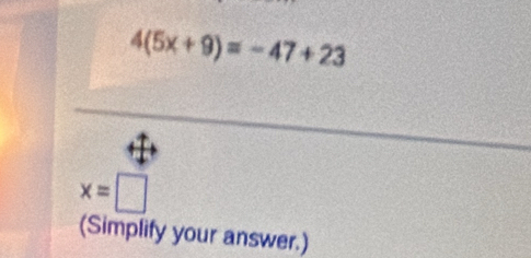 4(5x+9)=-47+23
x=□
(Simplify your answer.)