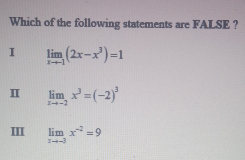 Which of the following statements are FALSE ?
I limlimits _xto -1(2x-x^3)=1
Ⅱ limlimits _xto -2x^3=(-2)^3
III limlimits _xto -3x^(-2)=9