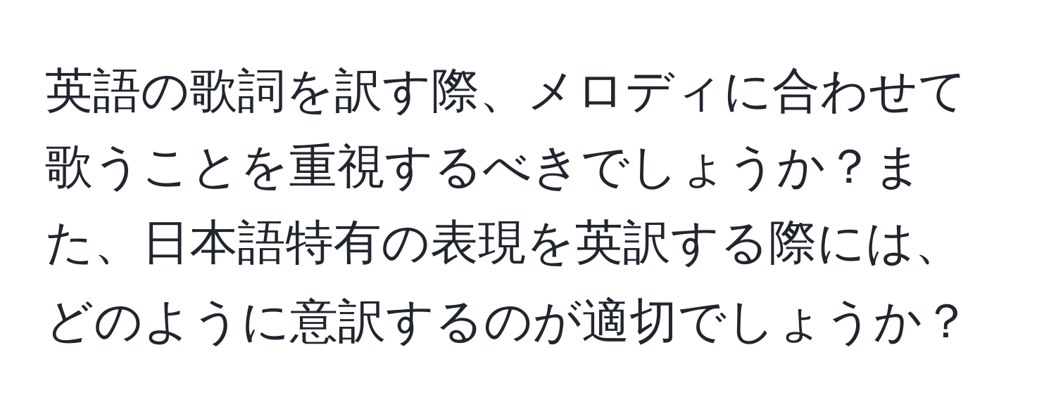 英語の歌詞を訳す際、メロディに合わせて歌うことを重視するべきでしょうか？また、日本語特有の表現を英訳する際には、どのように意訳するのが適切でしょうか？