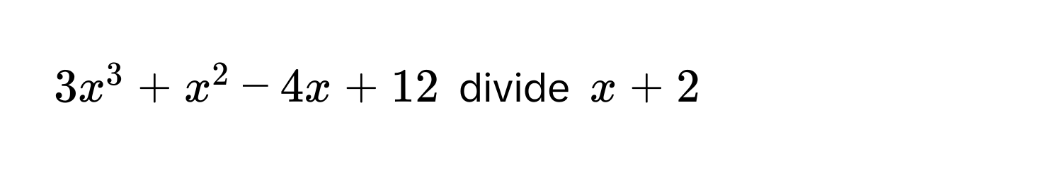 3x^3 + x^2 - 4x + 12 divide x + 2