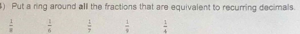 Put a ring around all the fractions that are equivalent to recurring decimals.
 1/8 
 1/6 
 1/7 
 1/9 
 1/4 