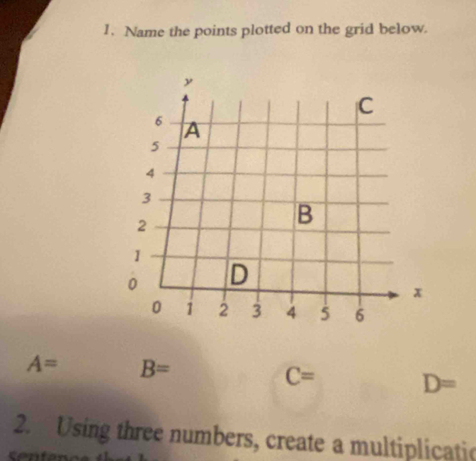 Name the points plotted on the grid below.
A=
B=
C=
D=
2. Using three numbers, create a multiplicatio