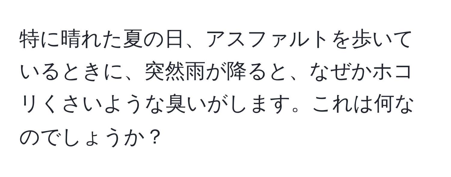 特に晴れた夏の日、アスファルトを歩いているときに、突然雨が降ると、なぜかホコリくさいような臭いがします。これは何なのでしょうか？