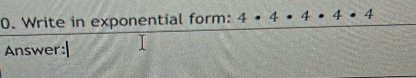 Write in exponential form: 4· 4· 4· 4· 4
Answer: