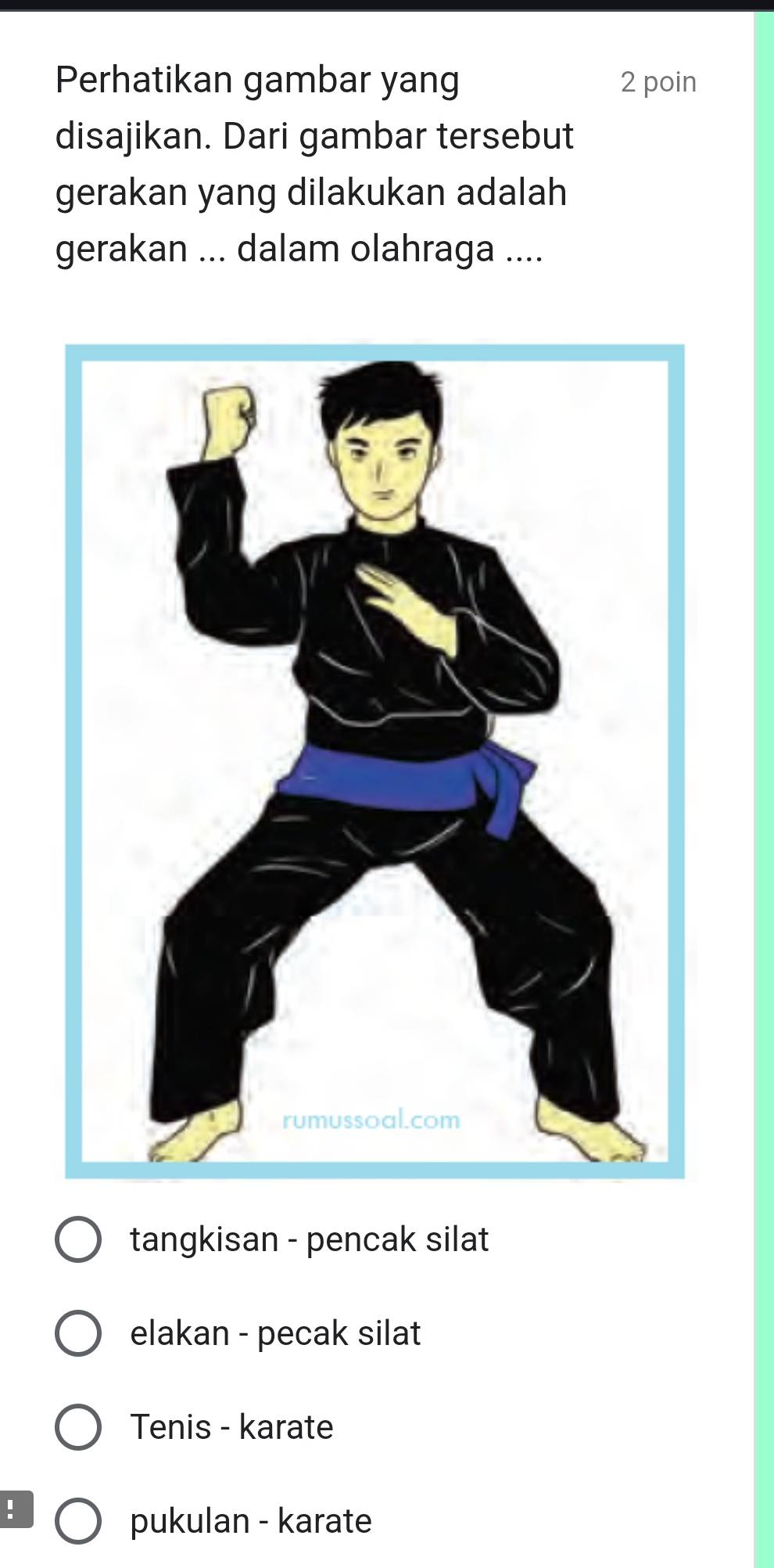 Perhatikan gambar yang 2 poin
disajikan. Dari gambar tersebut
gerakan yang dilakukan adalah
gerakan ... dalam olahraga ....
tangkisan - pencak silat
elakan - pecak silat
Tenis - karate
!
pukulan - karate