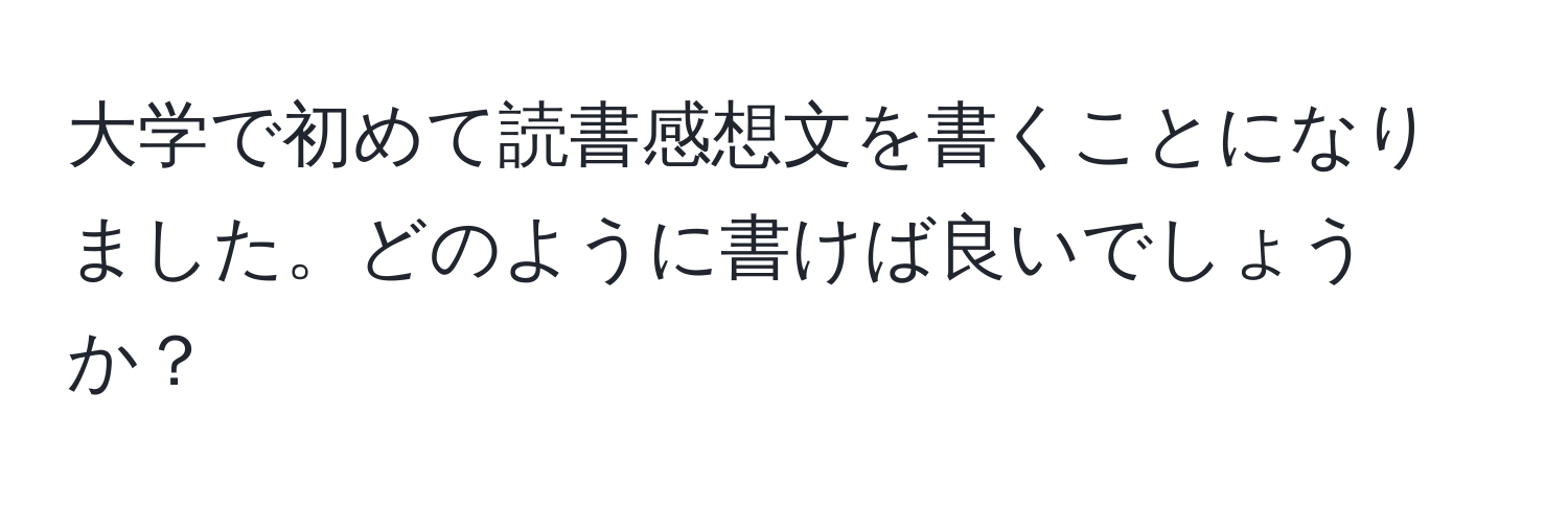 大学で初めて読書感想文を書くことになりました。どのように書けば良いでしょうか？