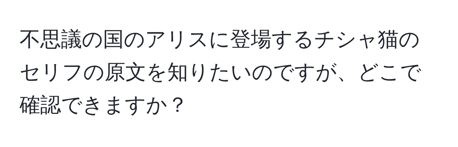 不思議の国のアリスに登場するチシャ猫のセリフの原文を知りたいのですが、どこで確認できますか？