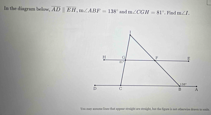 In the diagram below, overline ADparallel overline EH,m∠ ABF=138° and m∠ CGH=81°. Find m∠ I.
You may assume lines that appear straight are straight, but the figure is not otherwise drawn to scale.