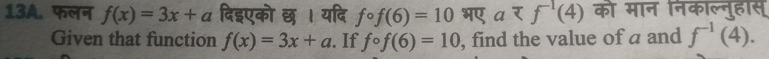 फलन f(x)=3x+a दिइएको छ । यदि fcirc f(6)=10 भए a को मान निकाल्नुहास 
Given that function f(x)=3x+a. If fcirc f(6)=10 , find the value of a and f^(-1)(4).