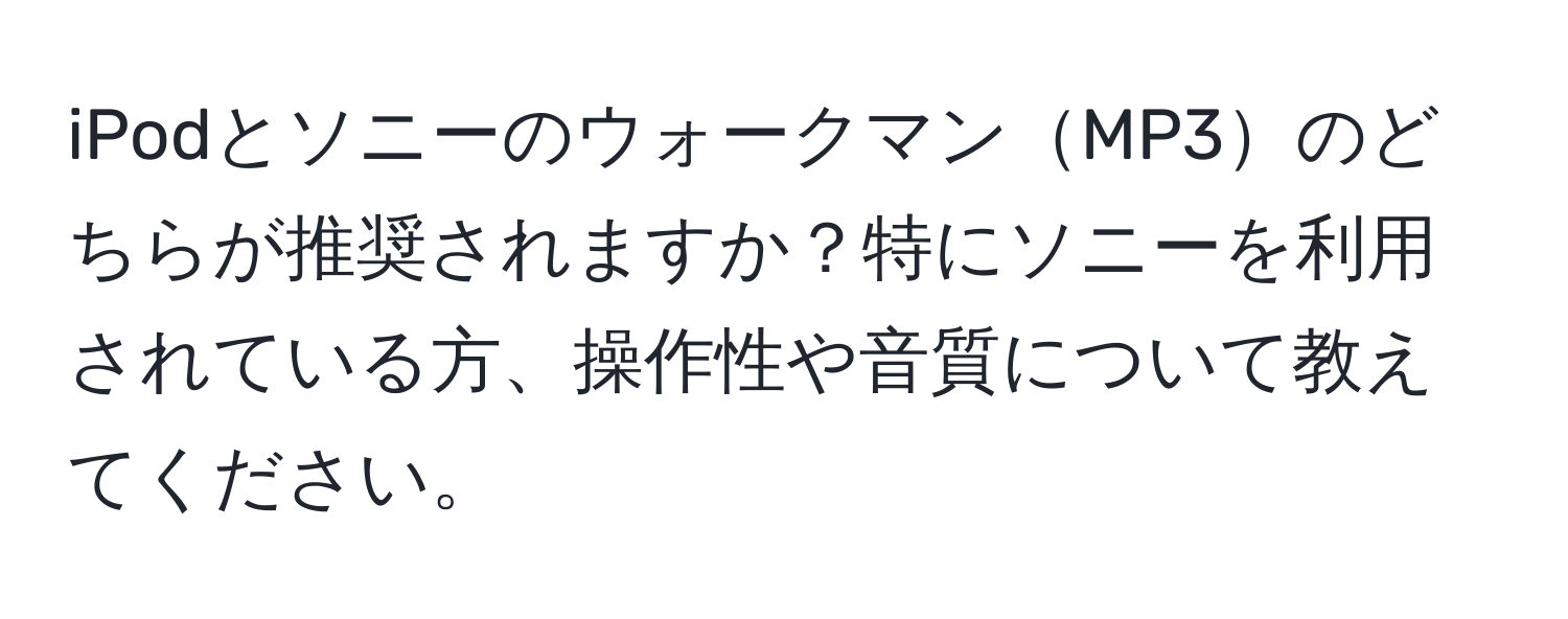 iPodとソニーのウォークマンMP3のどちらが推奨されますか？特にソニーを利用されている方、操作性や音質について教えてください。