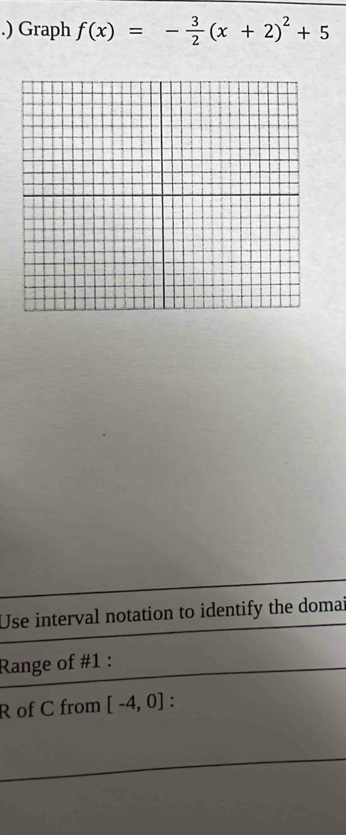 .) Graph f(x)=- 3/2 (x+2)^2+5
Use interval notation to identify the domai 
Range of #1 : 
R of C from [-4,0].