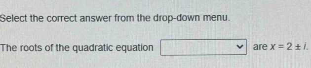 Select the correct answer from the drop-down menu. 
The roots of the quadratic equation □ are x=2± i.