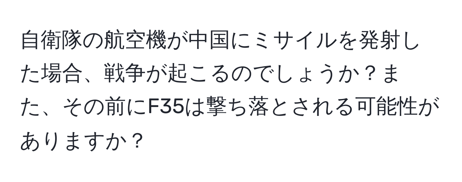 自衛隊の航空機が中国にミサイルを発射した場合、戦争が起こるのでしょうか？また、その前にF35は撃ち落とされる可能性がありますか？