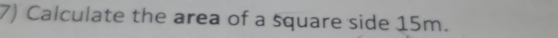 Calculate the area of a square side 15m.