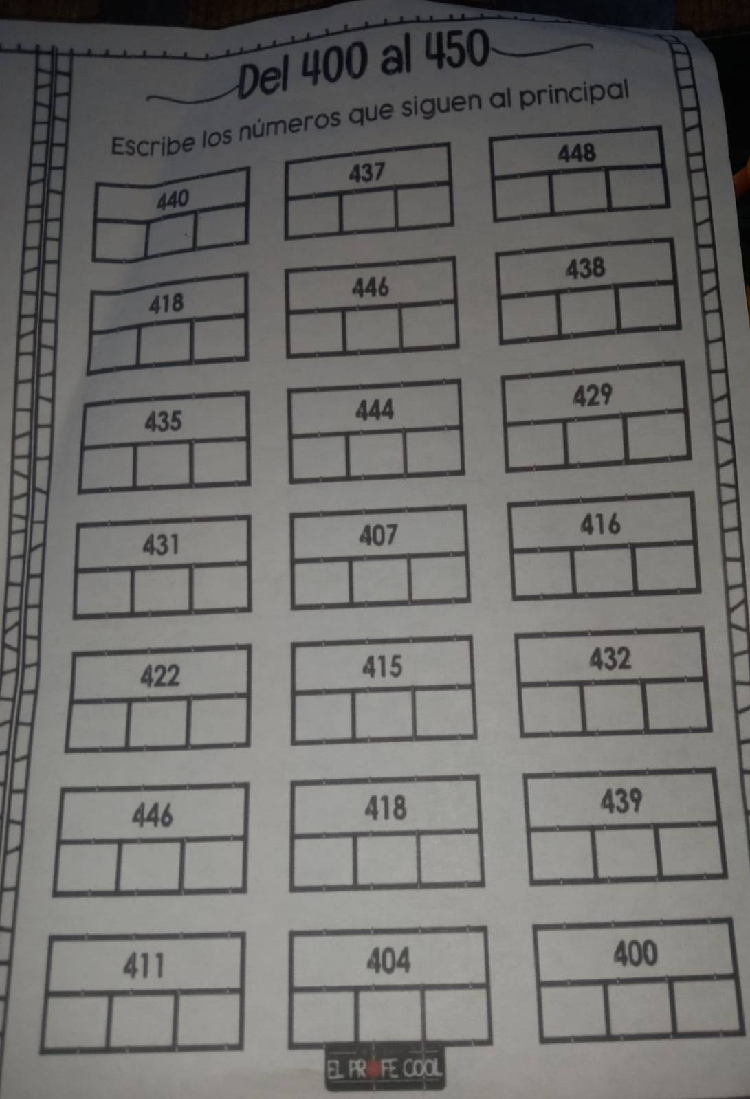 Del 400 al 450
Escribe los números que siguen al principal
448
437
440
438
418
446
429
435
444
418
446 439