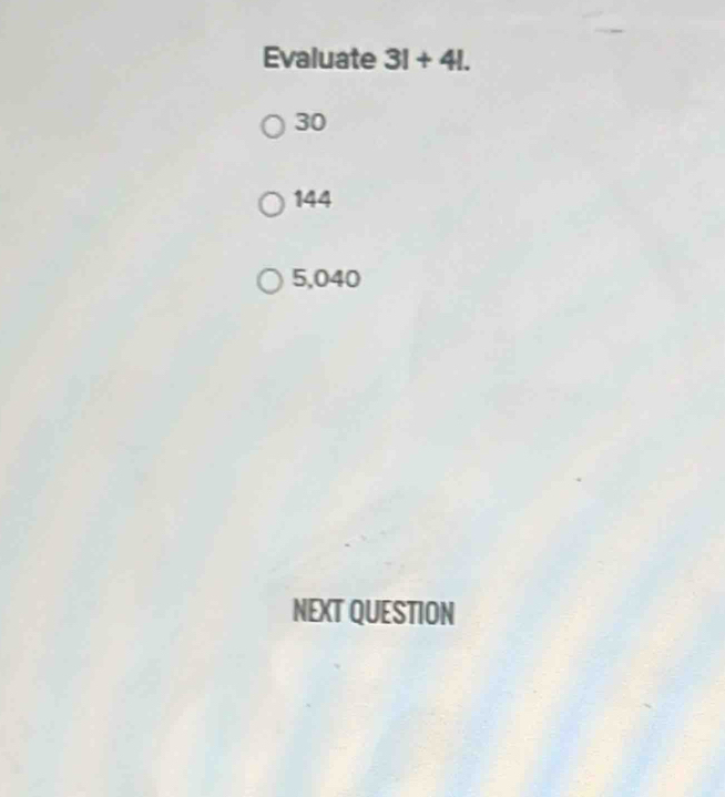 Evaluate 3I+4I.
30
144
5,040
NEXT QUESTION