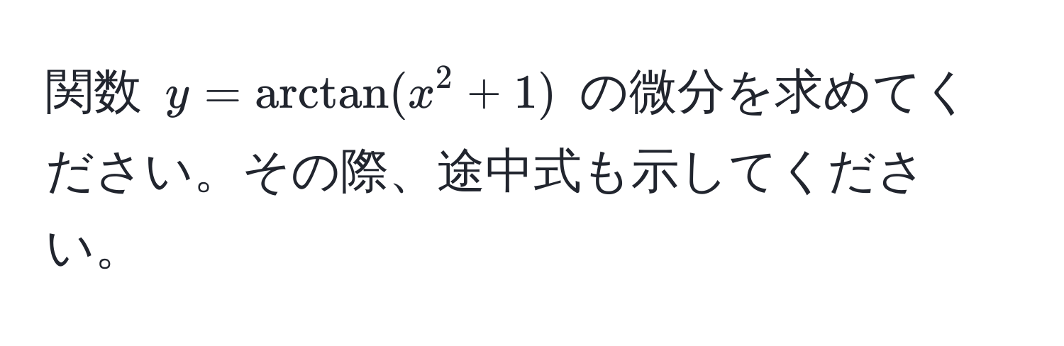 関数 ( y = arctan(x^2 + 1) ) の微分を求めてください。その際、途中式も示してください。