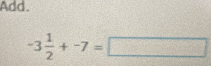 Add.
-3 1/2 +-7=□