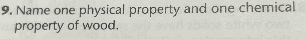 Name one physical property and one chemical 
property of wood.