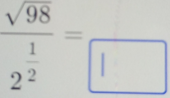 frac sqrt(98)2^(frac 1)2=frac □ 