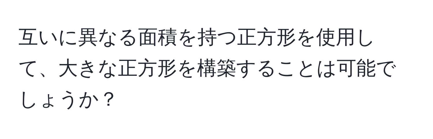 互いに異なる面積を持つ正方形を使用して、大きな正方形を構築することは可能でしょうか？