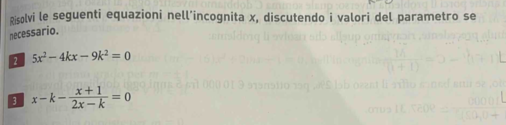 Risolvi le seguenti equazioni nell’incognita x, discutendo i valori del parametro se 
necessario. 
2 5x^2-4kx-9k^2=0
3 x-k- (x+1)/2x-k =0