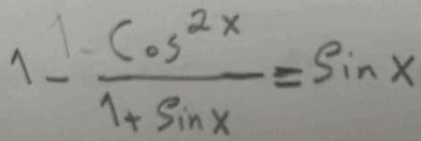 1-  cos^(2x)/1+sin x =sin x